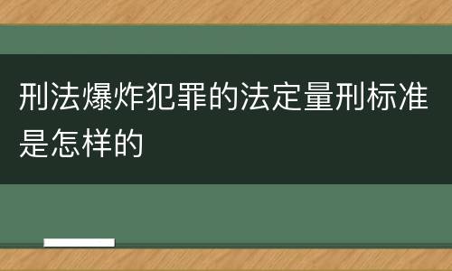 刑法爆炸犯罪的法定量刑标准是怎样的