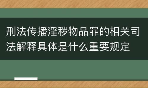 刑法传播淫秽物品罪的相关司法解释具体是什么重要规定
