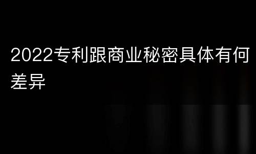 2022专利跟商业秘密具体有何差异