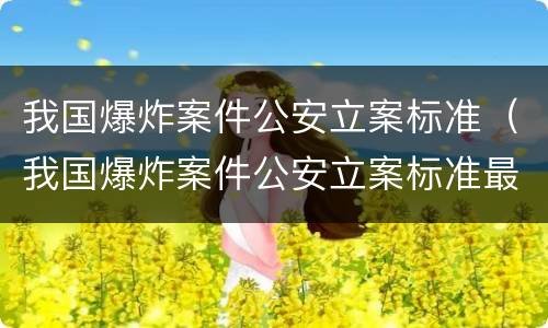我国爆炸案件公安立案标准（我国爆炸案件公安立案标准最新）