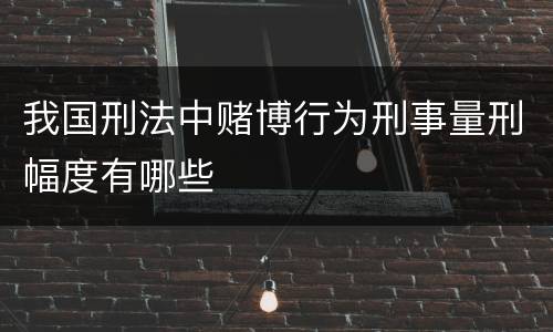 我国刑法中赌博行为刑事量刑幅度有哪些