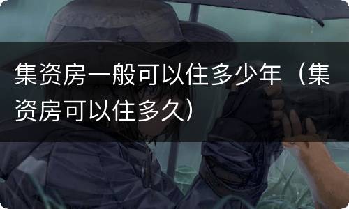 集资房一般可以住多少年（集资房可以住多久）