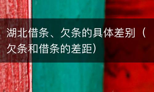 湖北借条、欠条的具体差别（欠条和借条的差距）