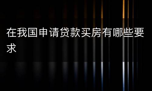 在我国申请贷款买房有哪些要求