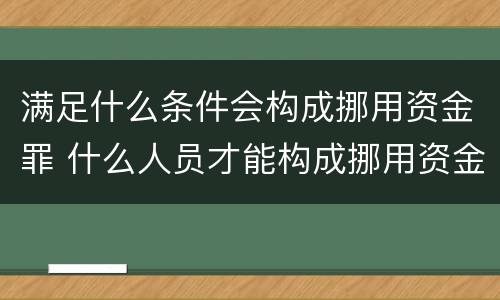 满足什么条件会构成挪用资金罪 什么人员才能构成挪用资金罪