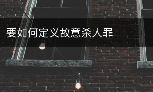要如何定义故意杀人罪
