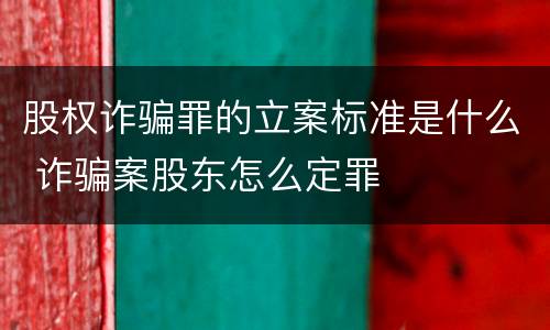 股权诈骗罪的立案标准是什么 诈骗案股东怎么定罪