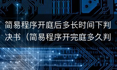 简易程序开庭后多长时间下判决书（简易程序开完庭多久判）