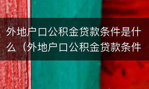 外地户口公积金贷款条件是什么（外地户口公积金贷款条件是什么啊）