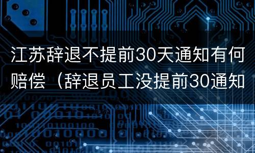 江苏辞退不提前30天通知有何赔偿（辞退员工没提前30通知怎么补偿）