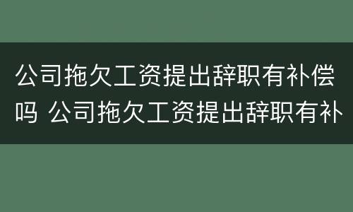 公司拖欠工资提出辞职有补偿吗 公司拖欠工资提出辞职有补偿吗合法吗