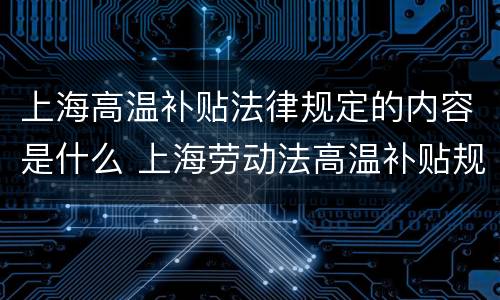 上海高温补贴法律规定的内容是什么 上海劳动法高温补贴规定