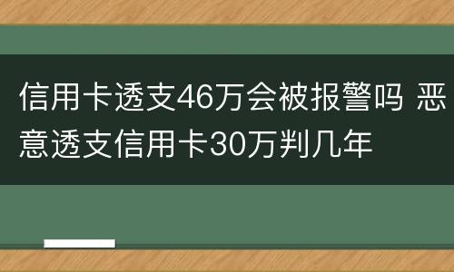 信用卡透支46万会被报警吗 恶意透支信用卡30万判几年
