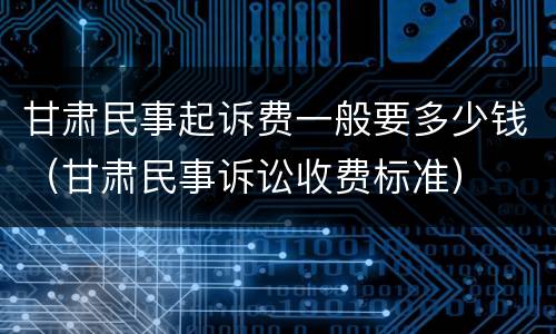 甘肃民事起诉费一般要多少钱（甘肃民事诉讼收费标准）