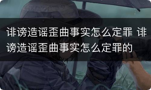 诽谤造谣歪曲事实怎么定罪 诽谤造谣歪曲事实怎么定罪的
