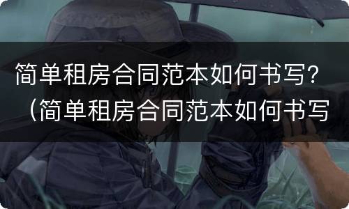 简单租房合同范本如何书写？（简单租房合同范本如何书写图片）