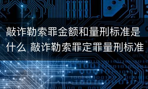 敲诈勒索罪金额和量刑标准是什么 敲诈勒索罪定罪量刑标准