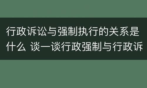 行政诉讼与强制执行的关系是什么 谈一谈行政强制与行政诉讼强制措施的区别