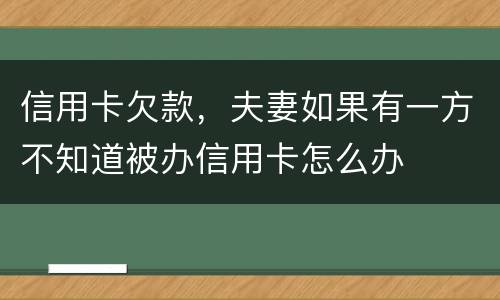 信用卡欠款，夫妻如果有一方不知道被办信用卡怎么办