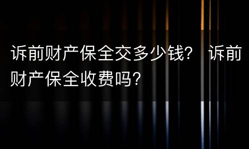 诉前财产保全交多少钱？ 诉前财产保全收费吗?