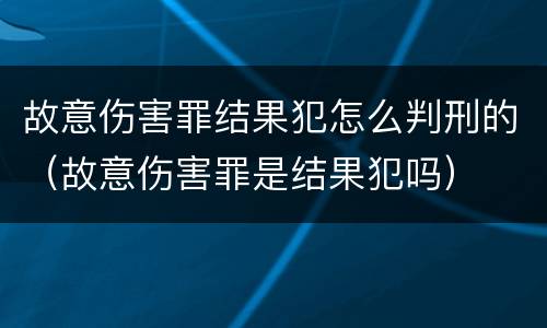 故意伤害罪结果犯怎么判刑的（故意伤害罪是结果犯吗）