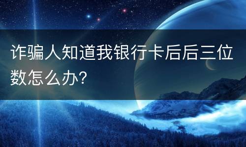 诈骗人知道我银行卡后后三位数怎么办？