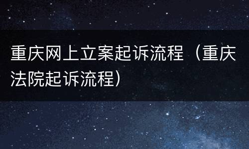 重庆网上立案起诉流程（重庆法院起诉流程）