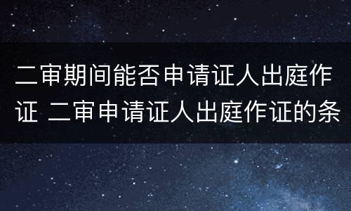 二审期间能否申请证人出庭作证 二审申请证人出庭作证的条件