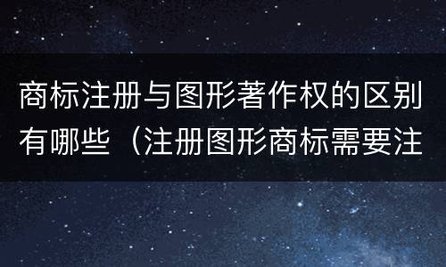 商标注册与图形著作权的区别有哪些（注册图形商标需要注册版权吗）
