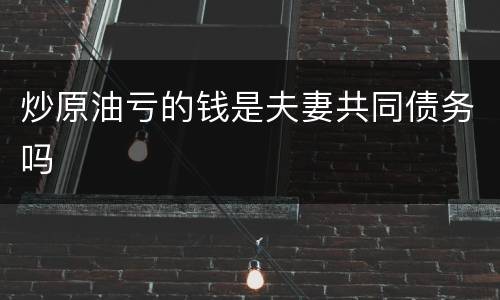 炒原油亏的钱是夫妻共同债务吗
