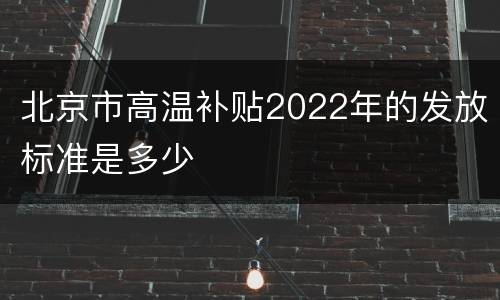 北京市高温补贴2022年的发放标准是多少