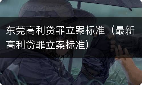 东莞高利贷罪立案标准（最新高利贷罪立案标准）