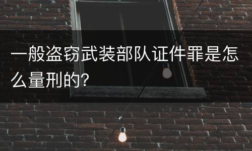 一般盗窃武装部队证件罪是怎么量刑的？