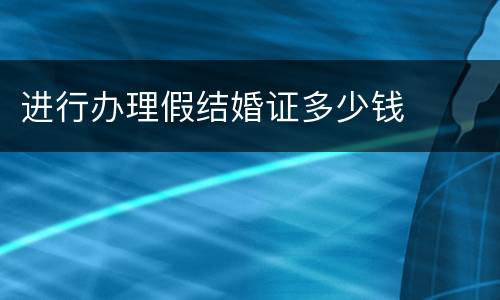 进行办理假结婚证多少钱