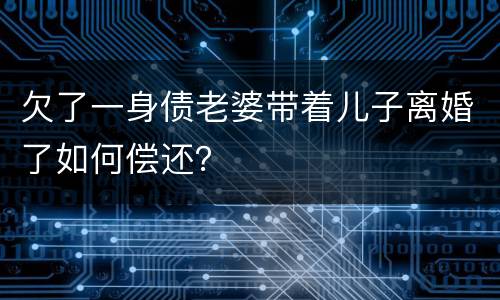 欠了一身债老婆带着儿子离婚了如何偿还？