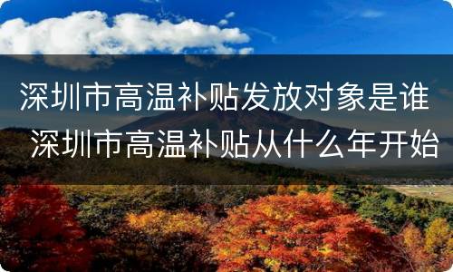 深圳市高温补贴发放对象是谁 深圳市高温补贴从什么年开始发放的