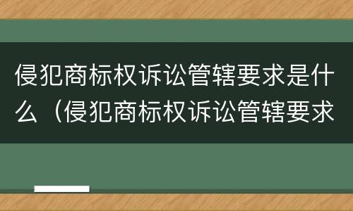 侵犯商标权诉讼管辖要求是什么（侵犯商标权诉讼管辖要求是什么规定）
