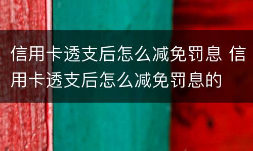 信用卡透支后怎么减免罚息 信用卡透支后怎么减免罚息的