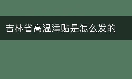 吉林省高温津贴是怎么发的
