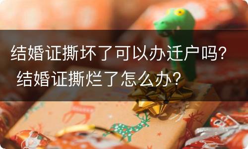 结婚证撕坏了可以办迁户吗？ 结婚证撕烂了怎么办?