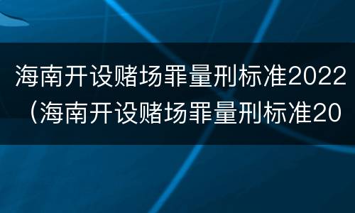 海南开设赌场罪量刑标准2022（海南开设赌场罪量刑标准2022级）