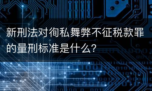 新刑法对徇私舞弊不征税款罪的量刑标准是什么？