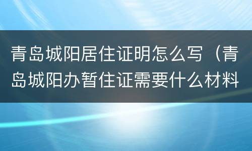 青岛城阳居住证明怎么写（青岛城阳办暂住证需要什么材料?）