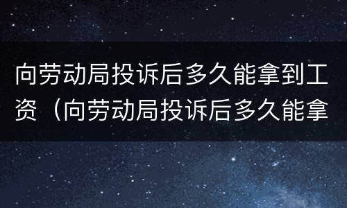 向劳动局投诉后多久能拿到工资（向劳动局投诉后多久能拿到工资呢）