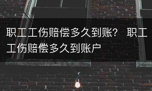 职工工伤赔偿多久到账？ 职工工伤赔偿多久到账户