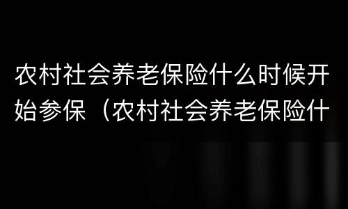 农村社会养老保险什么时候开始参保（农村社会养老保险什么时候开始实施）