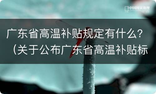 广东省高温补贴规定有什么？（关于公布广东省高温补贴标准的通知）
