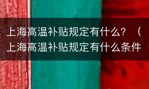 上海高温补贴规定有什么？（上海高温补贴规定有什么条件）