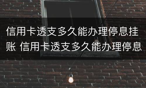 信用卡透支多久能办理停息挂账 信用卡透支多久能办理停息挂账啊