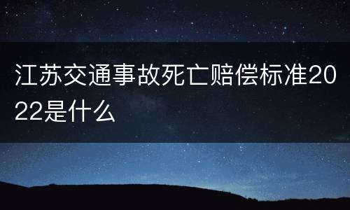 江苏交通事故死亡赔偿标准2022是什么